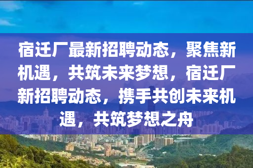 宿遷廠最新招聘動態(tài)，聚焦新機遇，共筑未來夢想，宿遷廠新招聘動態(tài)，攜手共創(chuàng)未來機遇，共筑夢想之舟圣農（天津）集團有限公司