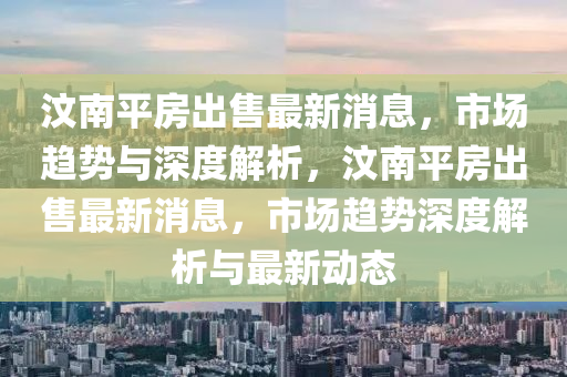 汶南平房出售最新消息，市場趨勢與深度解析，汶南平房出售最新消息，市場趨勢深度解析與最新動態(tài)圣農(nóng)（天津）集團有限公司