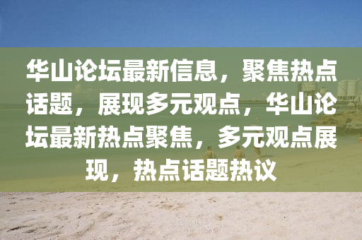 華山論壇最新信息，聚焦熱點(diǎn)話題，展現(xiàn)多元觀點(diǎn)，華山圣農(nóng)（天津）集團(tuán)有限公司論壇最新熱點(diǎn)聚焦，多元觀點(diǎn)展現(xiàn)，熱點(diǎn)話題熱議