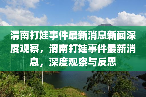 渭南打娃事件最新消息新聞深度觀察，渭南打娃事件最新消息，深度觀察與圣農(nóng)（天津）集團(tuán)有限公司反思