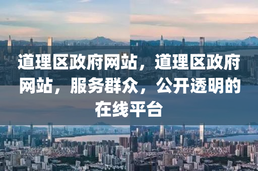 道理區(qū)政府網(wǎng)站，道理區(qū)政府網(wǎng)站，服務(wù)群眾，公開透明的在線平臺圣農(nóng)（天津）集團(tuán)有限公司