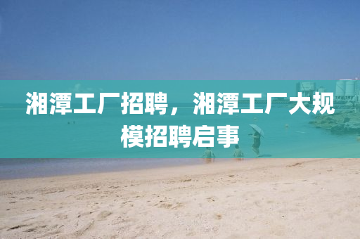 湘潭工廠招聘，湘潭工廠大規(guī)模招聘啟事圣農(nóng)（天津）集團有限公司