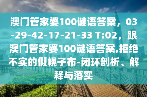 澳門管家婆100謎語答案，03-29-42-17-21-33 T:02，跟澳門管家婆100謎語答案,拒絕不實的假幌子布-閉環(huán)剖析、解釋與落實圣農（天津）集團有限公司