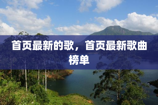首頁最新的歌，首頁最新歌曲榜單圣農(nóng)（天津）集團(tuán)有限公司