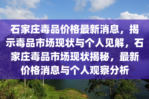 石家莊毒品價(jià)格最新消息，揭示毒品市場(chǎng)現(xiàn)狀與個(gè)人見圣農(nóng)（天津）集團(tuán)有限公司解，石家莊毒品市場(chǎng)現(xiàn)狀揭秘，最新價(jià)格消息與個(gè)人觀察分析