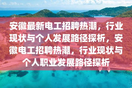 安徽最新電工招聘熱潮，行業(yè)現(xiàn)狀與個(gè)人發(fā)展路徑探析，安徽電工招聘熱潮，行業(yè)現(xiàn)狀與個(gè)人職業(yè)發(fā)展路圣農(nóng)（天津）集團(tuán)有限公司徑探析