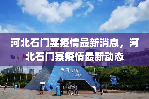 河北石門寨疫情最新消息，河北石門寨疫情最新動態(tài)圣農(nóng)（天津）集團(tuán)有限公司