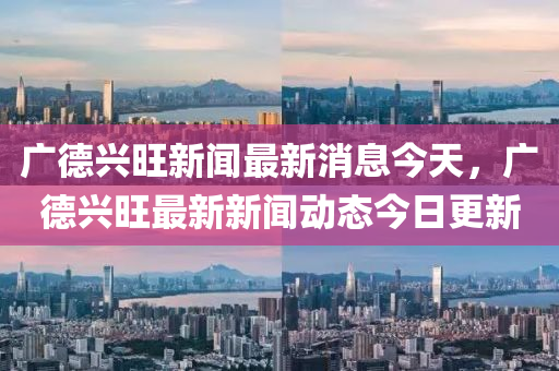 廣德興旺新聞最新消息今天，廣德興旺最新新聞動(dòng)態(tài)今日更新圣農(nóng)（天津）集團(tuán)有限公司