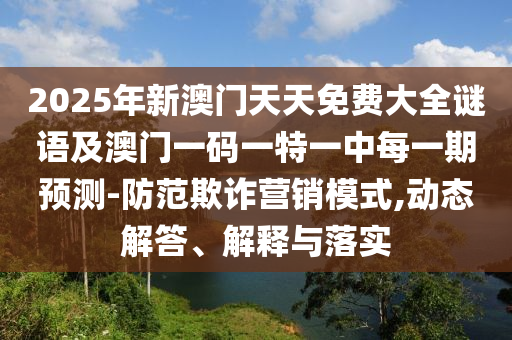 2025年新澳門天天免費(fèi)大全謎語及澳門一碼一特一中每一期預(yù)測-防范欺詐營銷模式,動態(tài)解答、解釋與落實圣農(nóng)（天津）集團(tuán)有限公司