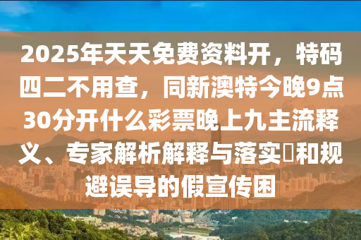 20圣農(nóng)（天津）集團(tuán)有限公司25年天天免費(fèi)資料開，特碼四二不用查，同新澳特今晚9點(diǎn)30分開什么彩票晚上九主流釋義、專家解析解釋與落實(shí)?和規(guī)避誤導(dǎo)的假宣傳困
