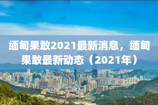 圣農(nóng)（天津）集團有限公司緬甸果敢2021最新消息，緬甸果敢最新動態(tài)（2021年）