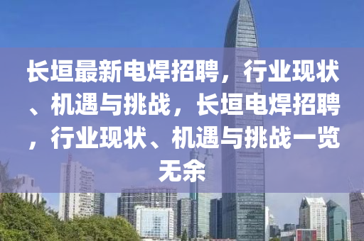 長(zhǎng)垣最新電焊招聘，行業(yè)現(xiàn)狀、機(jī)遇與挑戰(zhàn)，長(zhǎng)垣電焊招聘，行業(yè)現(xiàn)狀、機(jī)遇與挑戰(zhàn)一覽無余圣農(nóng)（天津）集團(tuán)有限公司