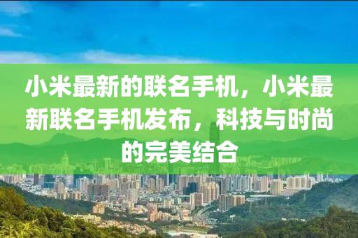 小米最新的聯(lián)名手機(jī)，小米最新圣農(nóng)（天津）集團(tuán)有限公司聯(lián)名手機(jī)發(fā)布，科技與時(shí)尚的完美結(jié)合