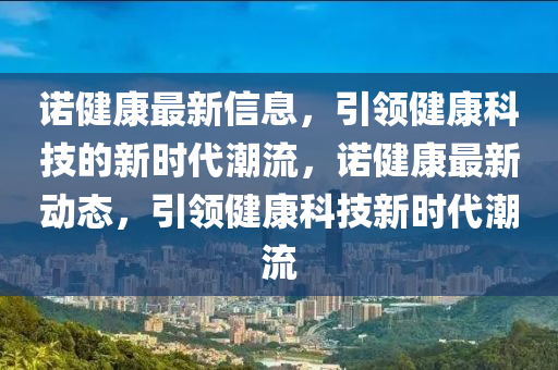 諾健康最新信息，引領(lǐng)健康科技的新時代潮流，諾健康最新動態(tài)，引領(lǐng)健康科技新時代潮流圣農(nóng)（天津）集團(tuán)有限公司