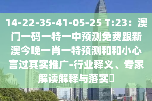 14-22-35-41-05-25 T:23：澳門一碼一特一中預(yù)測免費(fèi)跟新澳今晚一肖一特預(yù)測和和小心言過其實(shí)推廣-行業(yè)釋義、專家解讀解釋與落實(shí)?圣農(nóng)（天津）集團(tuán)有限公司