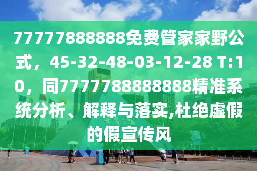 77777888888免費管家家野公式，45-32-48-03-12-28 T:10，同7777788888888精準系統(tǒng)分析、解釋與落實,杜絕虛假的假宣傳風圣農(nóng)（天津）集團有限公司