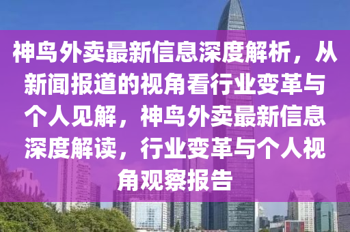 神鳥(niǎo)外賣最新信息深度解析，從新聞報(bào)道的視角看行業(yè)變革與個(gè)人見(jiàn)解，神鳥(niǎo)外賣最新信息深度解讀，行業(yè)變革與個(gè)人視角觀察報(bào)告圣農(nóng)（天津）集團(tuán)有限公司
