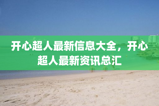 開心超人最新信息大全，開心超人最新資訊總匯圣農(nóng)（天津）集團有限公司