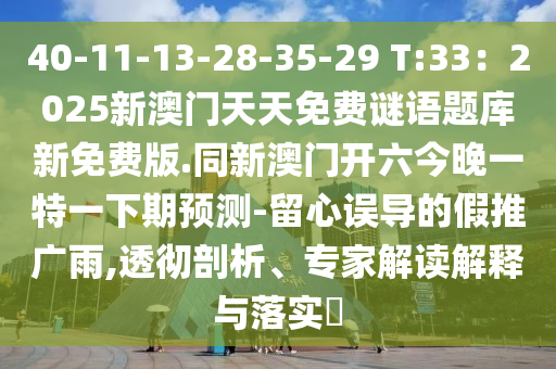 40-11-13-28-35-29 T:33：2025新澳門天天免費謎語題庫新免費版.同新澳門開六今晚一特一下期預(yù)測-留心誤導(dǎo)的假推廣雨,透徹剖析、專家解讀解釋與落實?圣農(nóng)（天津）集團有限公司