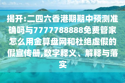 揭開:二四六香港期期中預(yù)測準(zhǔn)確嗎與7777788888免費(fèi)管家怎么用金算盤網(wǎng)和杜絕虛假的假宣傳冊,數(shù)字釋義、解釋與落實(shí)圣農(nóng)（天津）集團(tuán)有限公司