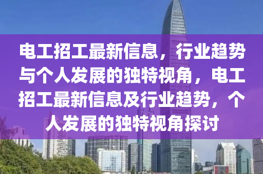 電工招工最新信息，行業(yè)趨勢與個人發(fā)展的獨(dú)特視角，電工招工最新信息及行業(yè)趨勢，個人發(fā)展的獨(dú)特視角探討圣農(nóng)（天津）集團(tuán)有限公司