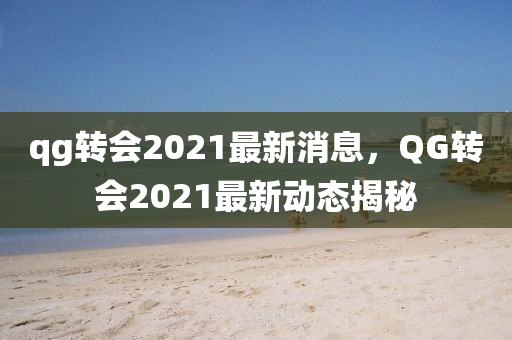 qg轉(zhuǎn)會(huì)2021最新消息，QG轉(zhuǎn)會(huì)2021最新動(dòng)態(tài)揭秘圣農(nóng)（天津）集團(tuán)有限公司