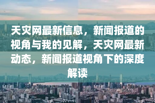 天災(zāi)網(wǎng)最新信息，新聞報(bào)道的視角與我的見(jiàn)解，天災(zāi)網(wǎng)最新動(dòng)態(tài)，新聞報(bào)道視角下的深度解讀圣農(nóng)（天津）集團(tuán)有限公司