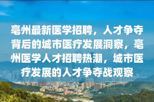 亳州最新醫(yī)學(xué)招聘，人才爭(zhēng)奪背后的城市醫(yī)療發(fā)展洞察，亳州醫(yī)學(xué)人才招聘熱潮，城市醫(yī)療發(fā)展的人才爭(zhēng)奪戰(zhàn)觀察圣農(nóng)（天津）集團(tuán)有限公司