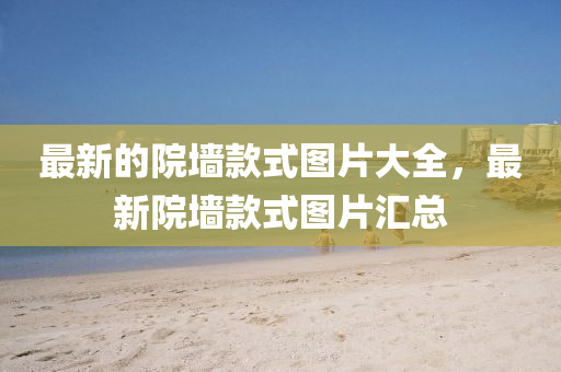 最新的院墻款式圖片大圣農(nóng)（天津）集團(tuán)有限公司全，最新院墻款式圖片匯總