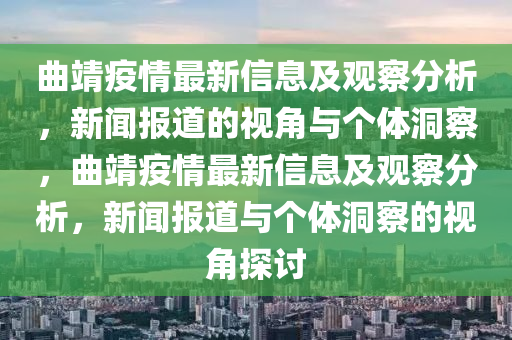 曲靖疫情最新信息及觀察分析，新聞報(bào)道的視角與個(gè)體洞察，曲靖疫情最新信息及觀察分析，新聞報(bào)道與個(gè)體洞察的視角探討圣農(nóng)（天津）集團(tuán)有限公司