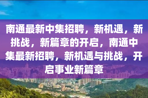 南通最新中集招聘，新機(jī)遇，新挑戰(zhàn)，新篇章的開啟，圣農(nóng)（天津）集團(tuán)有限公司南通中集最新招聘，新機(jī)遇與挑戰(zhàn)，開啟事業(yè)新篇章