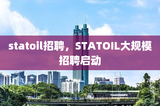 statoil招聘，STATOIL大規(guī)模招聘啟動(dòng)圣農(nóng)（天津）集團(tuán)有限公司