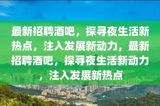 最新招聘酒吧，探尋夜生活新熱點(diǎn)，注入發(fā)展新動(dòng)力，最新招聘酒吧圣農(nóng)（天津）集團(tuán)有限公司，探尋夜生活新動(dòng)力，注入發(fā)展新熱點(diǎn)