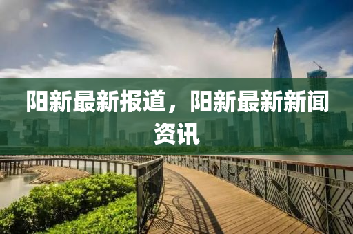 陽新最圣農(nóng)（天津）集團(tuán)有限公司新報(bào)道，陽新最新新聞資訊