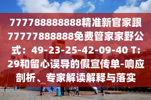 777788888888精準(zhǔn)新官家跟77777888888免費(fèi)管家家野公式：49-23-25-42-09-40 T:29和留心誤導(dǎo)的假宣傳單-響應(yīng)剖析、專家解讀解釋與落實(shí)圣農(nóng)（天津）集團(tuán)有限公司
