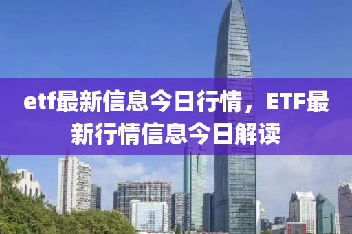 etf最新信息今日行情，ETF最新行情信息今圣農(nóng)（天津）集團(tuán)有限公司日解讀