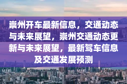 崇州開(kāi)車(chē)最新信息，交通動(dòng)態(tài)圣農(nóng)（天津）集團(tuán)有限公司與未來(lái)展望，崇州交通動(dòng)態(tài)更新與未來(lái)展望，最新駕車(chē)信息及交通發(fā)展預(yù)測(cè)