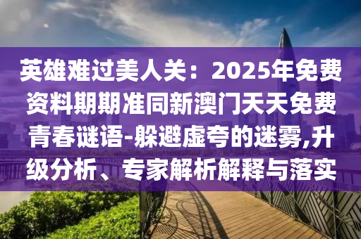 英雄難過美人關(guān)：2025年免費資料期期準(zhǔn)同新澳門天天免費青春謎語-躲避虛夸的迷霧,圣農(nóng)（天津）集團有限公司升級分析、專家解析解釋與落實