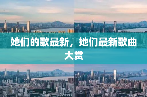 她們的圣農(nóng)（天津）集團(tuán)有限公司歌最新，她們最新歌曲大賞
