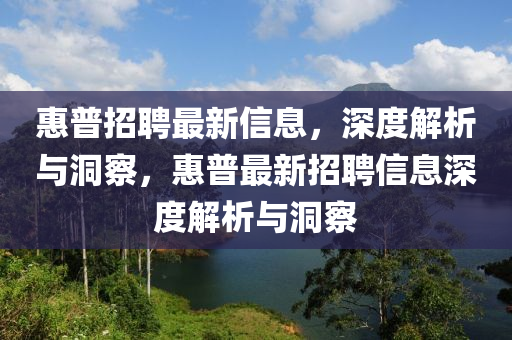 惠普招聘最新信息，深度解析與洞察，惠普最新招聘信息深度解析與洞察圣農(nóng)（天津）集團(tuán)有限公司