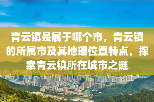青云鎮(zhèn)是屬于哪個(gè)市，青云鎮(zhèn)的所屬市及其地理位置特點(diǎn)，探索青云鎮(zhèn)所在城市之謎圣農(nóng)（天津）集團(tuán)有限公司