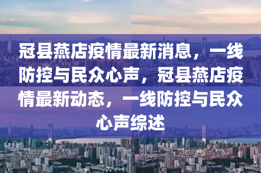 冠縣燕店疫情最新消息，一線防控與民眾心聲，冠縣燕店疫情最新動態(tài)，一線防控與民眾心聲綜述圣農(nóng)（天津）集團(tuán)有限公司