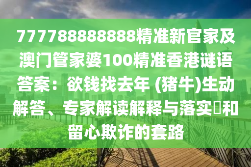 777788888888精準新官家及澳門管家婆100精準香港謎語答案：欲錢找去年 (豬牛)生動解答、專家解讀解釋與落實?和留心欺詐的套路圣農(nóng)（天津）集團有限公司