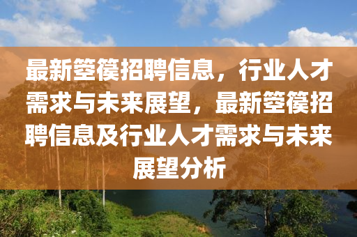最新箜篌招聘信息，行業(yè)人才需求與未來(lái)展望，最新箜篌招圣農(nóng)（天津）集團(tuán)有限公司聘信息及行業(yè)人才需求與未來(lái)展望分析