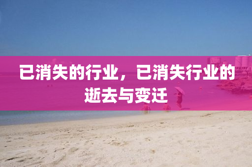 已消失的行業(yè)，已消失行業(yè)的逝去與變遷圣農(nóng)（天津）集團(tuán)有限公司