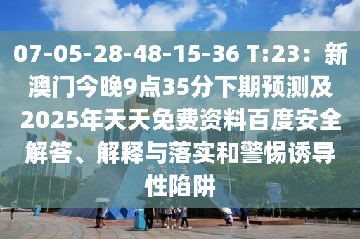 07-05-28-48-15-36 T:23：新澳門今晚9點35分下期預(yù)測及2025年天天免費資料百度安全解答、解釋與落實和警惕誘導(dǎo)性陷阱圣農(nóng)（天津）集團(tuán)有限公司