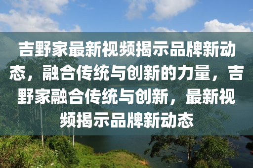 吉野家最新視頻揭示品牌新動態(tài)，融合傳統(tǒng)與創(chuàng)新的力量，吉野家融合傳統(tǒng)與創(chuàng)新，最新視頻揭示品牌新動態(tài)圣農(nóng)（天津）集團(tuán)有限公司