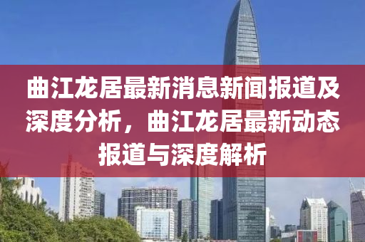曲江龍居最新消息新聞報道及深度分析，曲江龍居最新動態(tài)報道與深度解析圣農(nóng)（天津）集團(tuán)有限公司