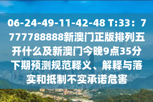 06-24-49-11-42-48 T:33：7777788888新澳門(mén)正版排列五開(kāi)什么及新澳門(mén)今晚9圣農(nóng)（天津）集團(tuán)有限公司點(diǎn)35分下期預(yù)測(cè)規(guī)范釋義、解釋與落實(shí)和抵制不實(shí)承諾危害