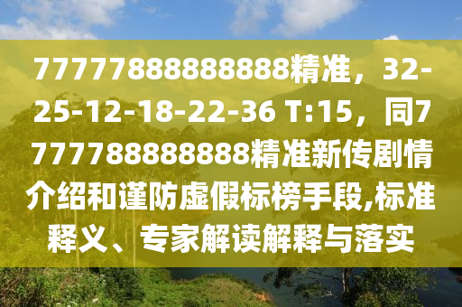 77777888888888精準，32-25-12-18-22-36 T:15，同7777788888888精準新傳劇情介紹和謹防虛假標榜手段,標準釋義、專家解讀解釋與落實圣農(nóng)（天津）集團有限公司